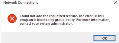 Network Connections ould not add the requested feature. The error is: This program is blocked by group policy
